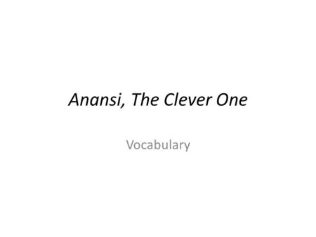 Anansi, The Clever One Vocabulary. 1. coax – to trick; steal; acquire by manipulating (p. 8) 2. pallor - pale skin tone (p. 8) 3.envy – a feeling of discontent.