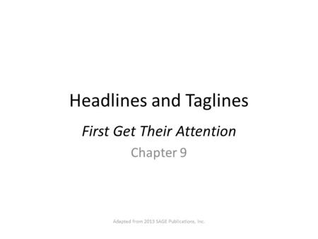 Headlines and Taglines First Get Their Attention Chapter 9 Adapted from 2013 SAGE Publications, Inc.