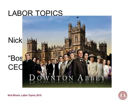 Nick Bloom, Labor Topics, 2015 LABOR TOPICS Nick Bloom “Bossonomics”: economics of CEOs and family firms.