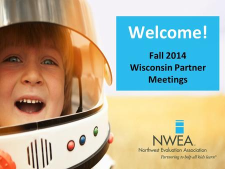 Welcome! Fall 2014 Wisconsin Partner Meetings. Agenda - Morning Introductions Meeting your needs Updates Technology Web-Based Transition Process Knowledge.