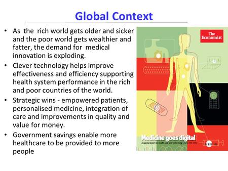 Global Context As the rich world gets older and sicker and the poor world gets wealthier and fatter, the demand for medical innovation is exploding. Clever.