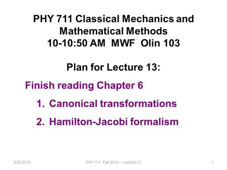 9/25/2013PHY 711 Fall 2013 -- Lecture 131 PHY 711 Classical Mechanics and Mathematical Methods 10-10:50 AM MWF Olin 103 Plan for Lecture 13: Finish reading.