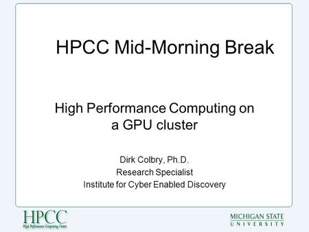 HPCC Mid-Morning Break High Performance Computing on a GPU cluster Dirk Colbry, Ph.D. Research Specialist Institute for Cyber Enabled Discovery.
