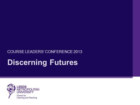 Discerning Futures COURSE LEADERS’ CONFERENCE 2013.