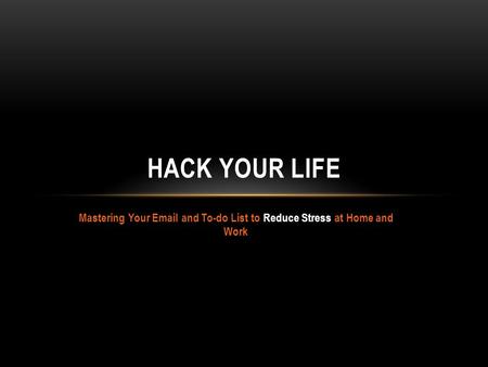 Mastering Your Email and To-do List to Reduce Stress at Home and Work HACK YOUR LIFE.