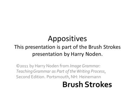 Appositives This presentation is part of the Brush Strokes presentation by Harry Noden. ©2011 by Harry Noden from Image Grammar: Teaching Grammar as Part.