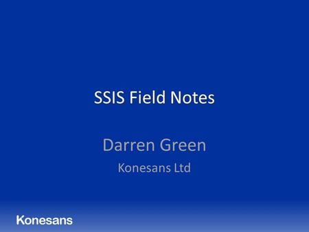 SSIS Field Notes Darren Green Konesans Ltd. SSIS Field Notes After years of careful observation and recording of the Species SSIS, Genus ETL, in both.