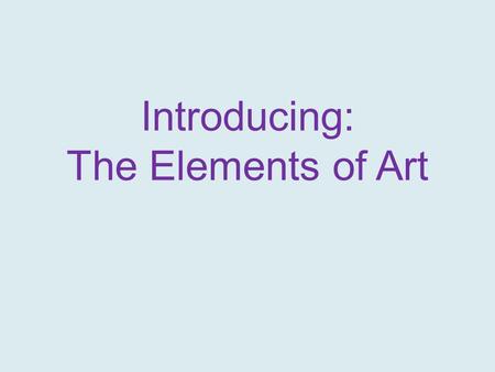 Introducing: The Elements of Art. There are basically 7 elements of Art which are: Line Shape Form Space Value Texture Color.