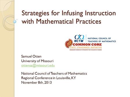 Strategies for Infusing Instruction with Mathematical Practices Samuel Otten University of Missouri National Council of Teachers of.