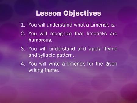 Lesson Objectives You will understand what a Limerick is.
