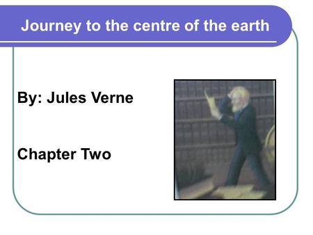 By: Jules Verne Chapter Two Journey to the centre of the earth.