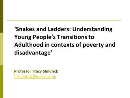 ‘Snakes and Ladders: Understanding Young People’s Transitions to Adulthood in contexts of poverty and disadvantage’ Professor Tracy Shildrick