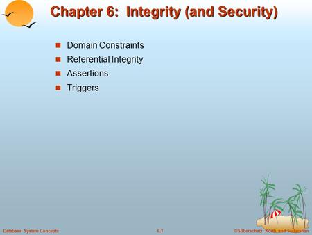 ©Silberschatz, Korth and Sudarshan6.1Database System Concepts Chapter 6: Integrity (and Security) Domain Constraints Referential Integrity Assertions Triggers.