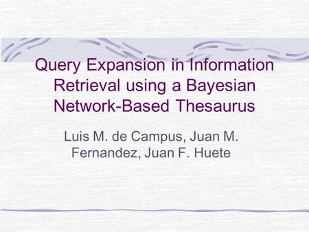 Query Expansion in Information Retrieval using a Bayesian Network-Based Thesaurus Luis M. de Campus, Juan M. Fernandez, Juan F. Huete.