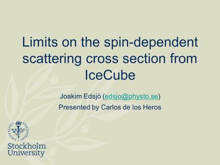 Limits on the spin-dependent scattering cross section from IceCube Joakim Edsjö Presented by Carlos de los Heros.