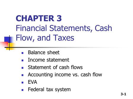 3-1 CHAPTER 3 Financial Statements, Cash Flow, and Taxes Balance sheet Income statement Statement of cash flows Accounting income vs. cash flow EVA Federal.