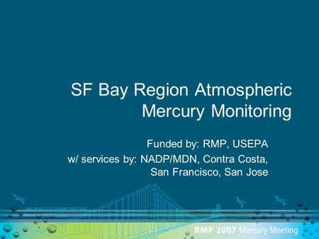 SF Bay Region Atmospheric Mercury Monitoring Funded by: RMP, USEPA w/ services by: NADP/MDN, Contra Costa, San Francisco, San Jose.