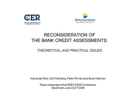 RECONSIDERATION OF THE BANK CREDIT ASSESSMENTS: THEORETICAL AND PRACTICAL ISSUES Alexander Rad, Olof Wahlberg, Peter Öhman and Einar Häckner Paper presented.