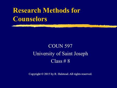 Research Methods for Counselors COUN 597 University of Saint Joseph Class # 8 Copyright © 2015 by R. Halstead. All rights reserved.