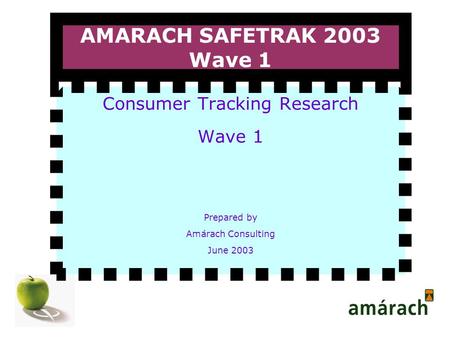 AMARACH SAFETRAK 2003 Wave 1 Consumer Tracking Research Wave 1 Prepared by Amárach Consulting June 2003.