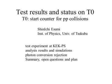 Test results and status on T0 T0: start counter for pp collisions ShinIchi Esumi Inst. of Physics, Univ. of Tsukuba test experiment at KEK-PS analysis.
