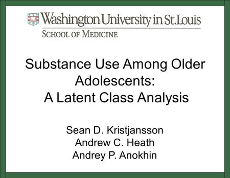 Sean D. Kristjansson Andrew C. Heath Andrey P. Anokhin Substance Use Among Older Adolescents: A Latent Class Analysis.