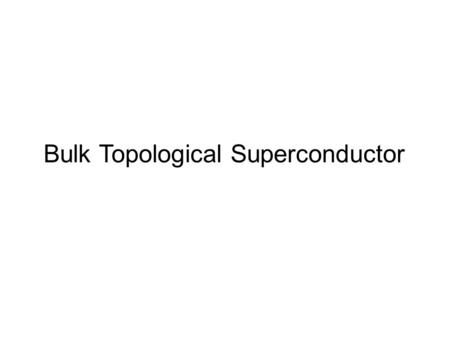 Bulk Topological Superconductor. Z Possible Topological Superconductors Time-Reversal Invariant (TRI) Time-Reversal Broken (TRB) 1D 2D 3D Z2Z2 Z2Z2 Z2Z2.
