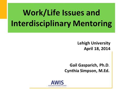 Work/Life Issues and Interdisciplinary Mentoring Lehigh University April 18, 2014 Gail Gasparich, Ph.D. Cynthia Simpson, M.Ed.