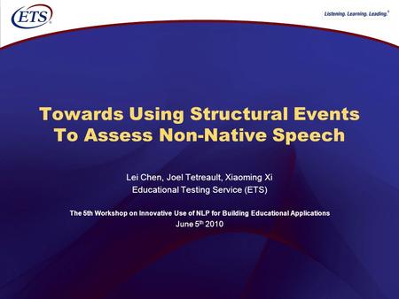 ® Towards Using Structural Events To Assess Non-Native Speech Lei Chen, Joel Tetreault, Xiaoming Xi Educational Testing Service (ETS) The 5th Workshop.