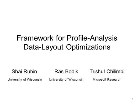 1 Framework for Profile-Analysis Data-Layout Optimizations Shai RubinRas BodikTrishul Chilimbi Microsoft ResearchUniversity of Wisconsin.