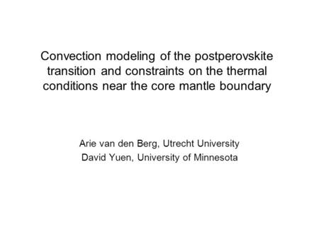 Convection modeling of the postperovskite transition and constraints on the thermal conditions near the core mantle boundary Arie van den Berg, Utrecht.