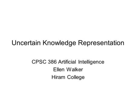 Uncertain Knowledge Representation CPSC 386 Artificial Intelligence Ellen Walker Hiram College.