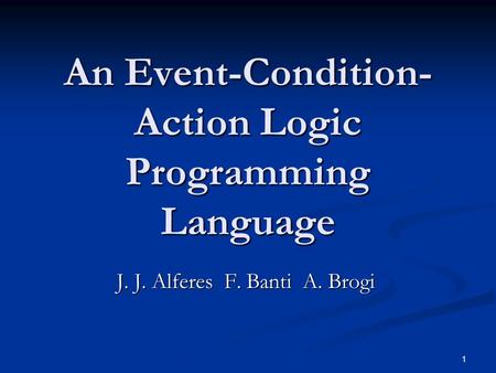 1 An Event-Condition- Action Logic Programming Language J. J. Alferes F. Banti A. Brogi.