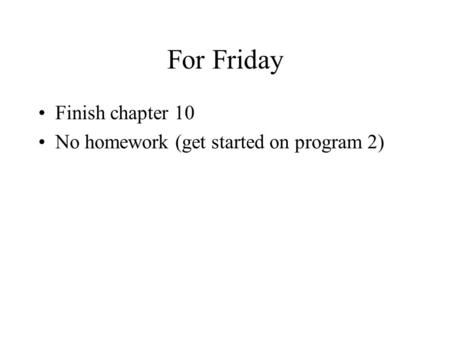 For Friday Finish chapter 10 No homework (get started on program 2)