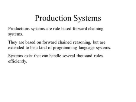 Production Systems Productions systems are rule based forward chaining systems. They are based on forward chained reasoning, but are extended to be a kind.