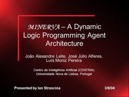 MINERVA – A Dynamic Logic Programming Agent Architecture João Alexandre Leite, José Júlio Alferes, Luís Moniz Pereira Centro de Inteligência Artificial.