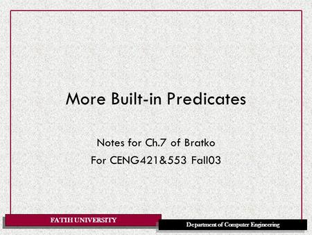FATIH UNIVERSITY Department of Computer Engineering More Built-in Predicates Notes for Ch.7 of Bratko For CENG421&553 Fall03.