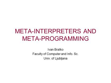META-INTERPRETERS AND META-PROGRAMMING Ivan Bratko Faculty of Computer and Info. Sc. Univ. of Ljubljana.