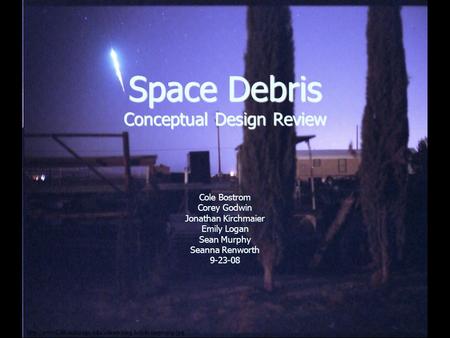 Space Debris Conceptual Design Review Cole Bostrom Corey Godwin Jonathan Kirchmaier Emily Logan Sean Murphy Seanna Renworth 9-23-08