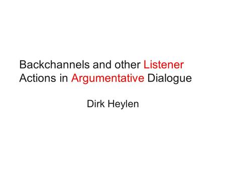 Backchannels and other Listener Actions in Argumentative Dialogue Dirk Heylen.