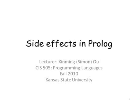 Side effects in Prolog Lecturer: Xinming (Simon) Ou CIS 505: Programming Languages Fall 2010 Kansas State University 1.