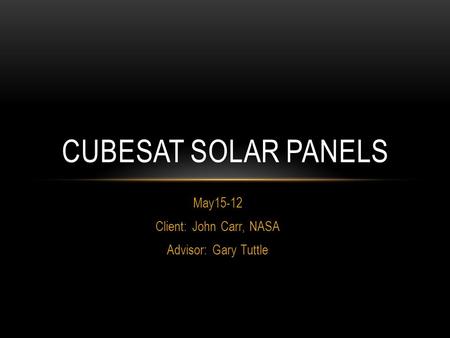 May15-12 Client: John Carr, NASA Advisor: Gary Tuttle CUBESAT SOLAR PANELS.