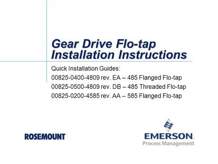 Gear Drive Flo-tap Installation Instructions Quick Installation Guides: 00825-0400-4809 rev. EA – 485 Flanged Flo-tap 00825-0500-4809 rev. DB – 485 Threaded.