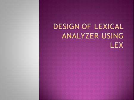  Lex helps to specify lexical analyzers by specifying regular expression  i/p notation for lex tool is lex language and the tool itself is refered to.