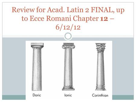 Review for Acad. Latin 2 FINAL, up to Ecce Romani Chapter 12 – 6/12/12