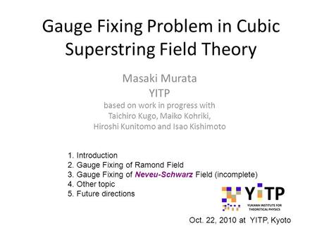 Gauge Fixing Problem in Cubic Superstring Field Theory Masaki Murata YITP based on work in progress with Taichiro Kugo, Maiko Kohriki, Hiroshi Kunitomo.