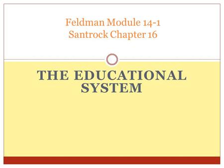 THE EDUCATIONAL SYSTEM Feldman Module 14-1 Santrock Chapter 16.