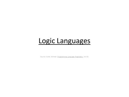 Logic Languages Source: Scott, Michael Programming Language Pragmatics 3rd Ed.