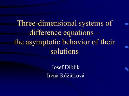 Three-dimensional systems of difference equations – the asymptotic behavior of their solutions Josef Diblík Irena Růžičková.