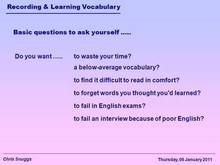Recording & Learning Vocabulary Chris Snuggs Thursday, 06 January 2011 to forget words you thought you'd learned? Basic questions to ask yourself ….. Do.